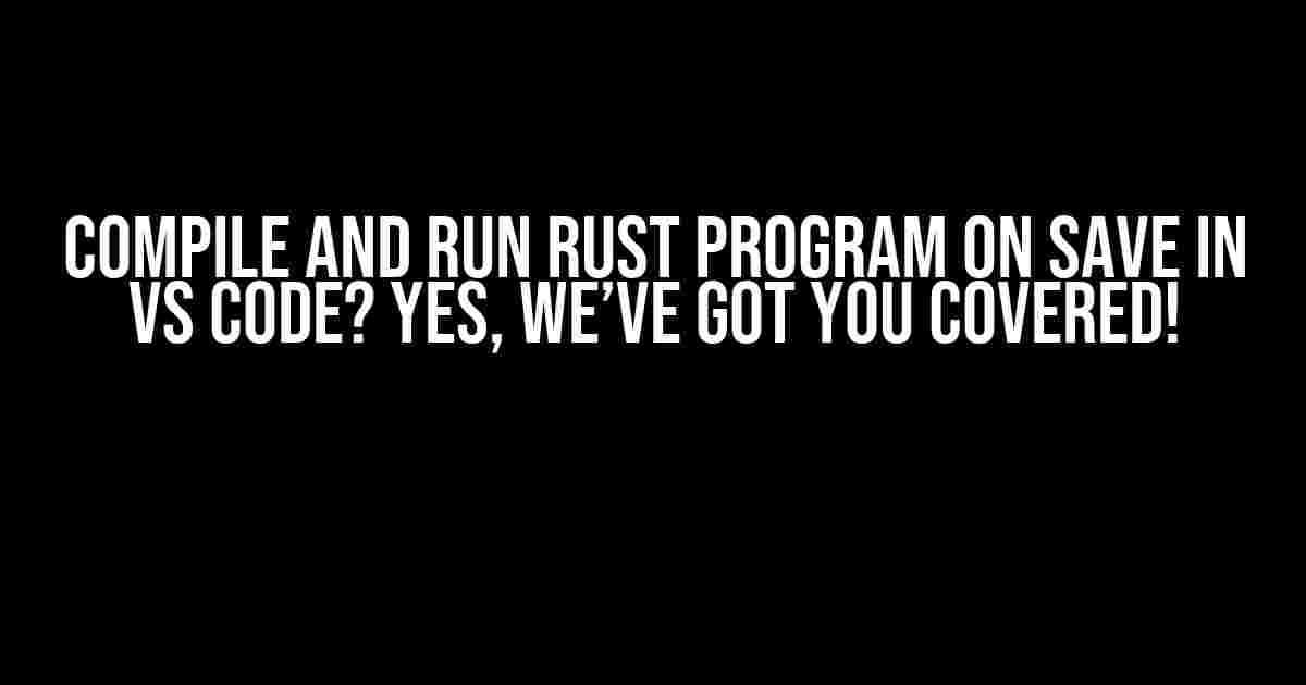 Compile and Run Rust Program on Save in VS Code? Yes, We’ve Got You Covered!