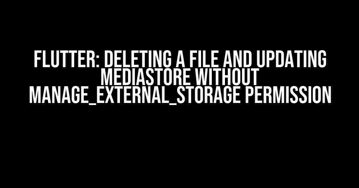 Flutter: Deleting a File and Updating MediaStore Without MANAGE_EXTERNAL_STORAGE Permission