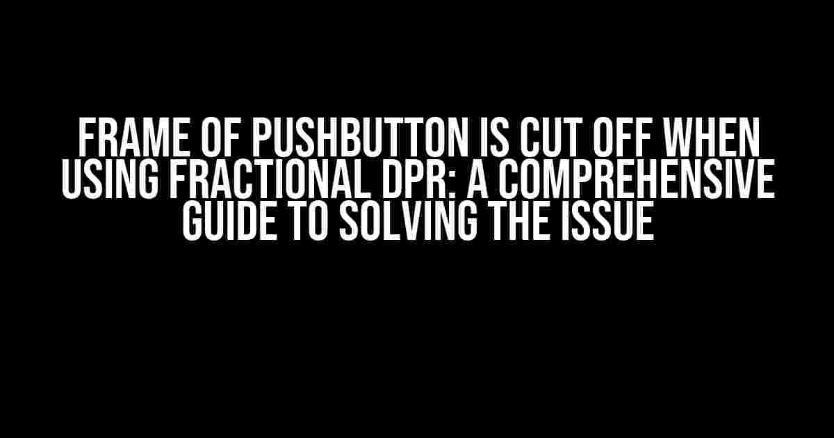 Frame of PushButton is Cut Off When Using Fractional DPR: A Comprehensive Guide to Solving the Issue