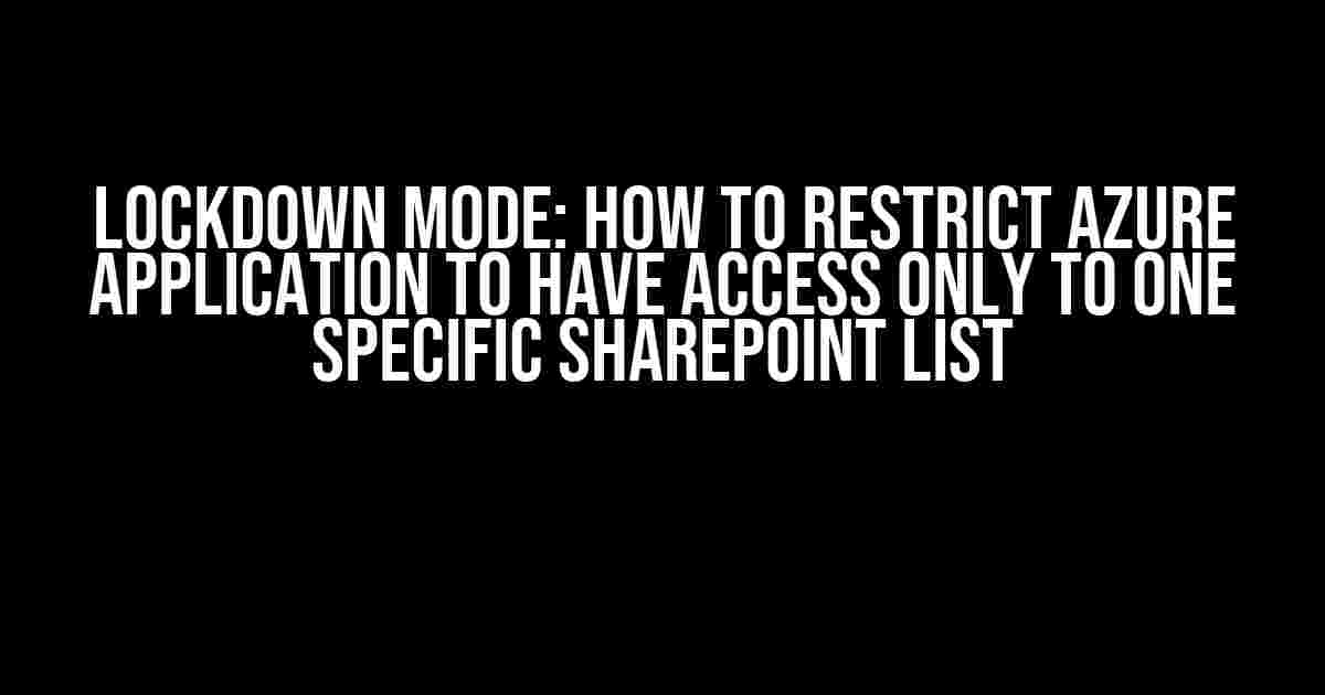 Lockdown Mode: How to Restrict Azure Application to have access only to one specific SharePoint List