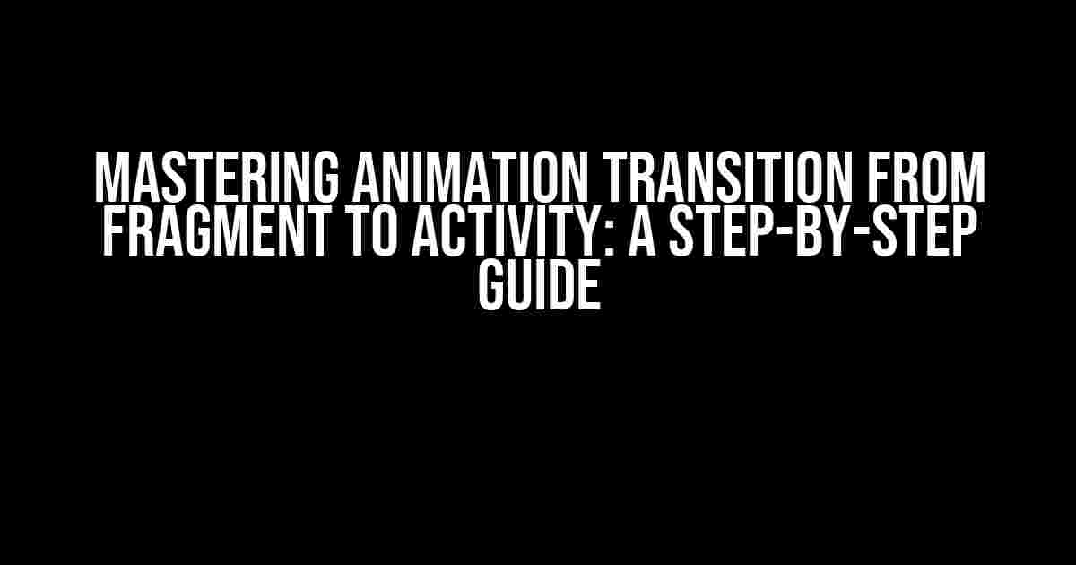 Mastering Animation Transition from Fragment to Activity: A Step-by-Step Guide