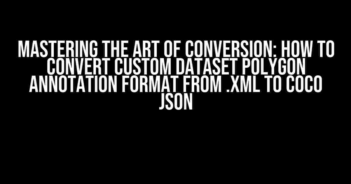 Mastering the Art of Conversion: How to Convert Custom Dataset Polygon Annotation Format from .xml to COCO JSON