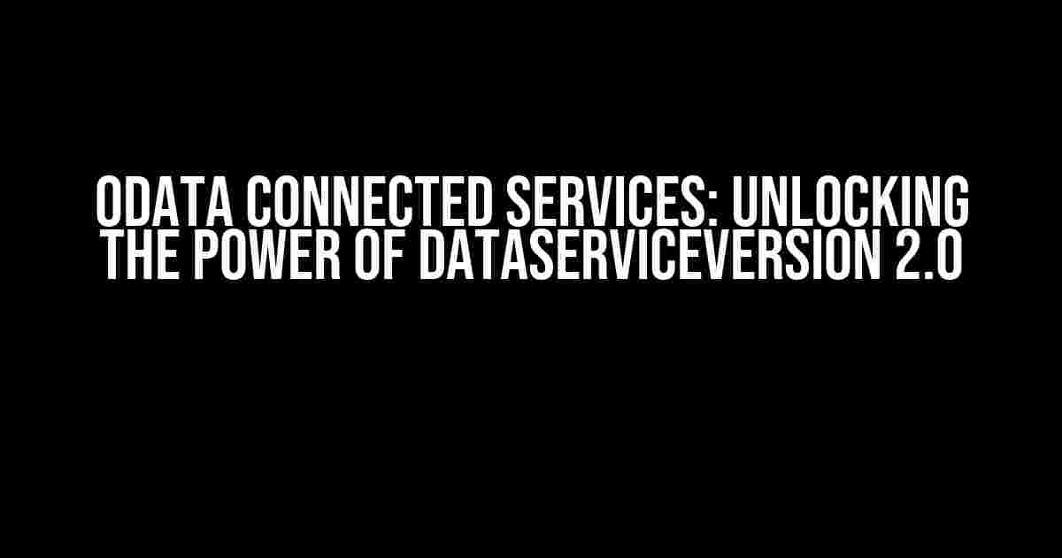 OData Connected Services: Unlocking the Power of DataServiceVersion 2.0