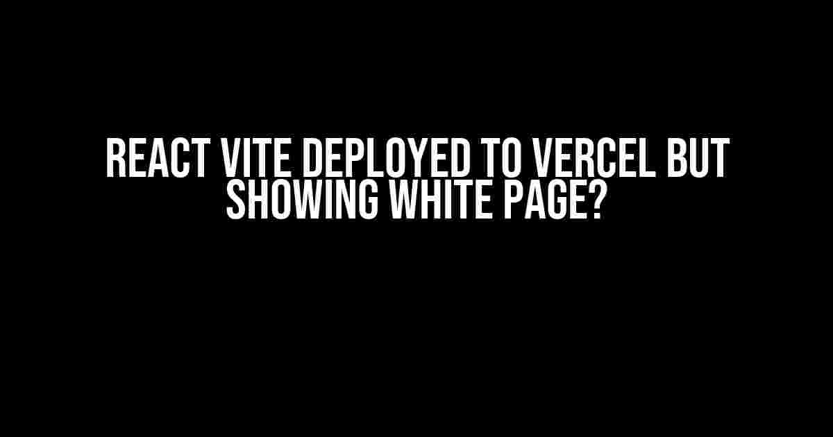 React Vite deployed to Vercel But showing white page?