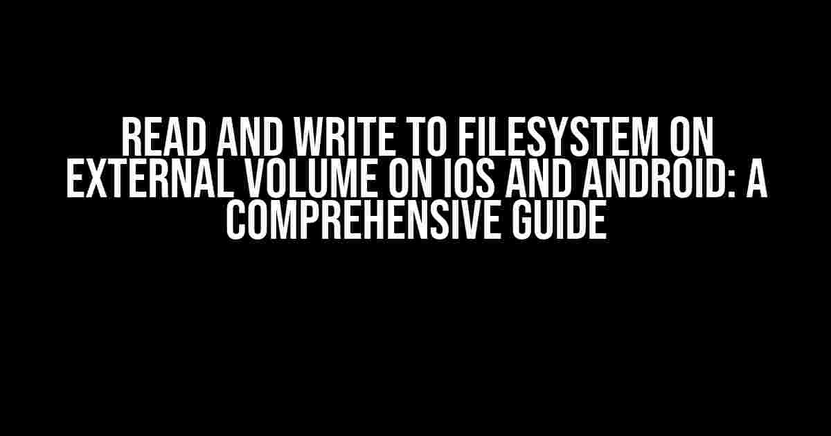 Read and Write to Filesystem on External Volume on iOS and Android: A Comprehensive Guide