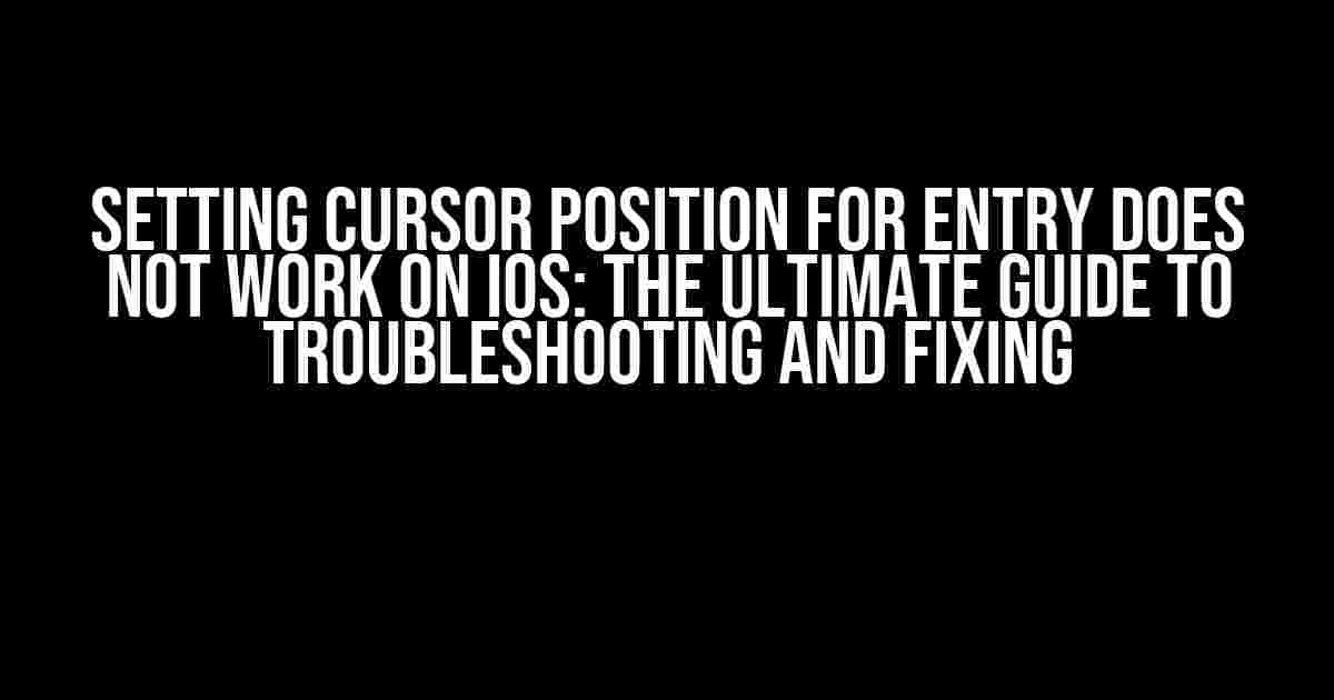 Setting Cursor Position for Entry Does Not Work on iOS: The Ultimate Guide to Troubleshooting and Fixing