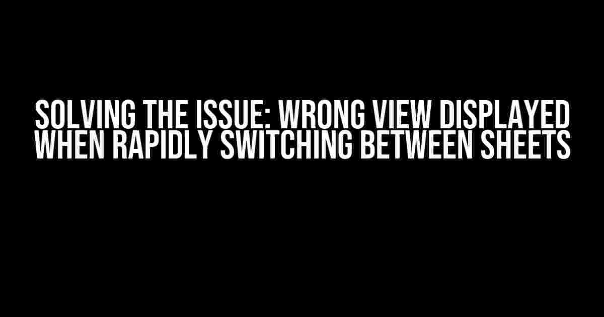 Solving the Issue: Wrong View Displayed When Rapidly Switching Between Sheets