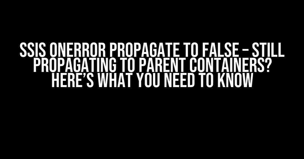 SSIS OnError Propagate to False – Still Propagating to Parent Containers? Here’s What You Need to Know