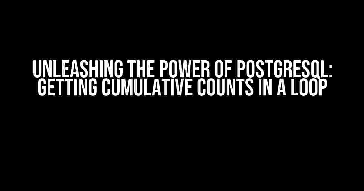 Unleashing the Power of PostgreSQL: Getting Cumulative Counts in a Loop