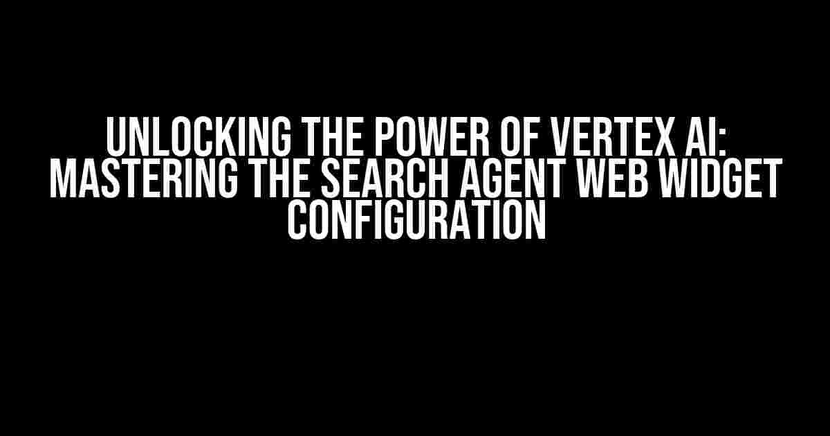 Unlocking the Power of Vertex AI: Mastering the Search Agent Web Widget Configuration